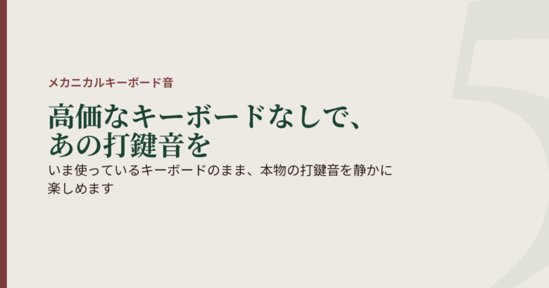いま使っているキーボードのまま、本物の打鍵音を静かに楽しめます
