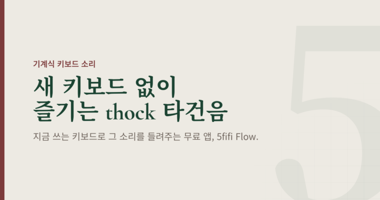 부드러운 스톤색 배경에 "새 키보드 없이 즐기는 thock 타건음"이라는 제목이 있는 글의 대표 이미지. 지금 쓰는 키보드로 기계식 타건음을 들려주는 무료 앱 5fifi Flow를 소개합니다.